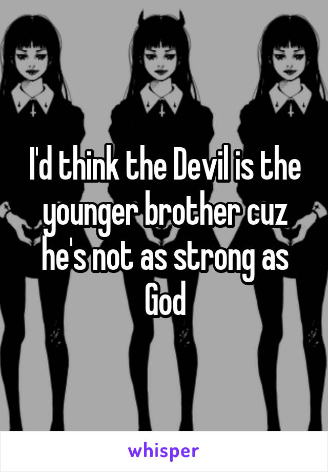 I'd think the Devil is the younger brother cuz he's not as strong as God