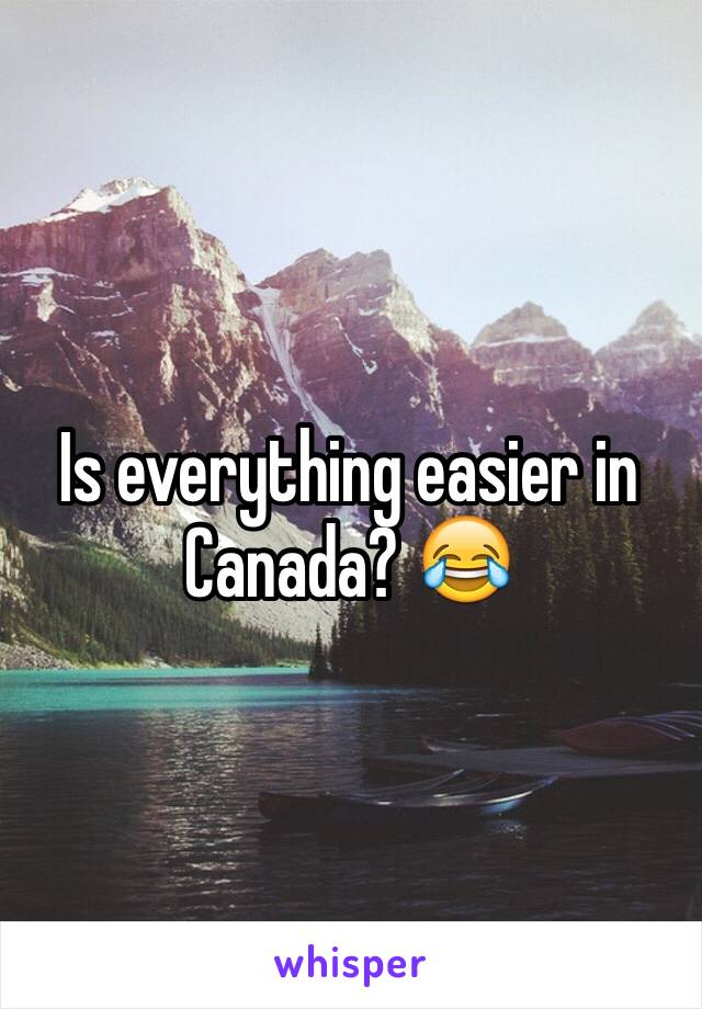 Is everything easier in Canada? 😂