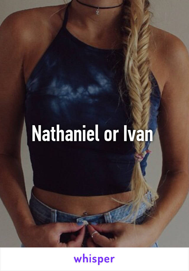 Nathaniel or Ivan 