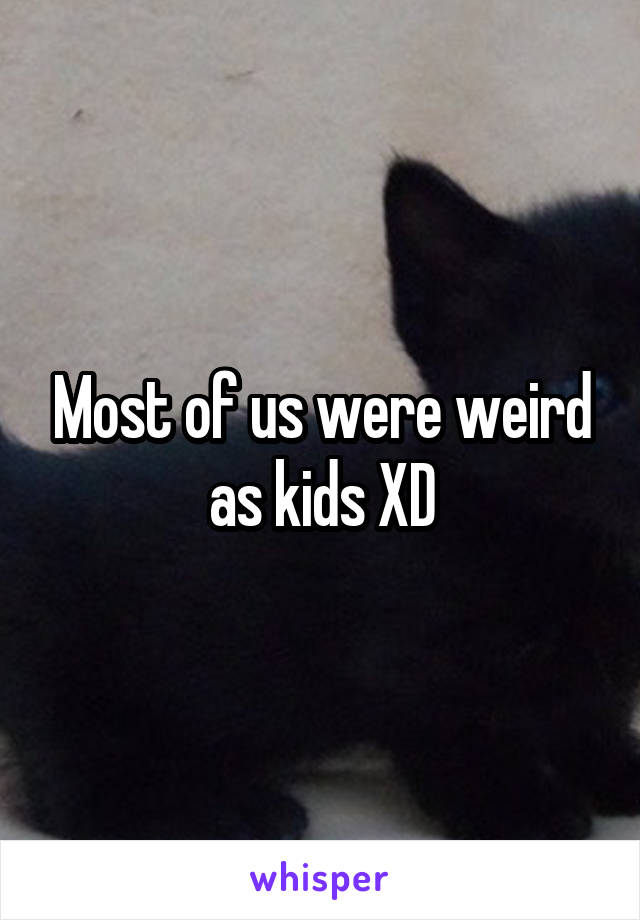 Most of us were weird as kids XD