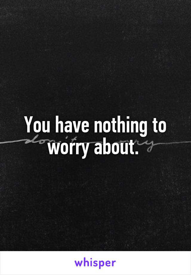 You have nothing to worry about. 