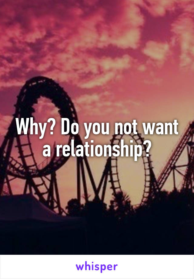 Why? Do you not want a relationship?