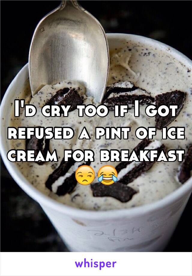 I'd cry too if I got refused a pint of ice cream for breakfast 😒😂