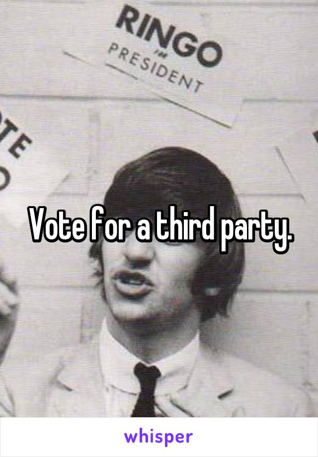 Vote for a third party.