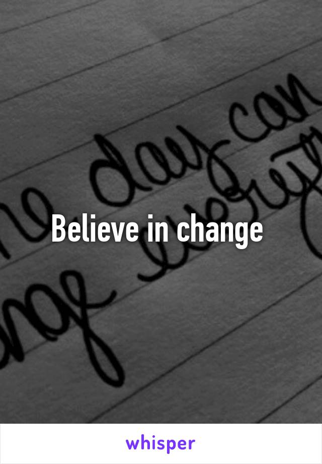 Believe in change 