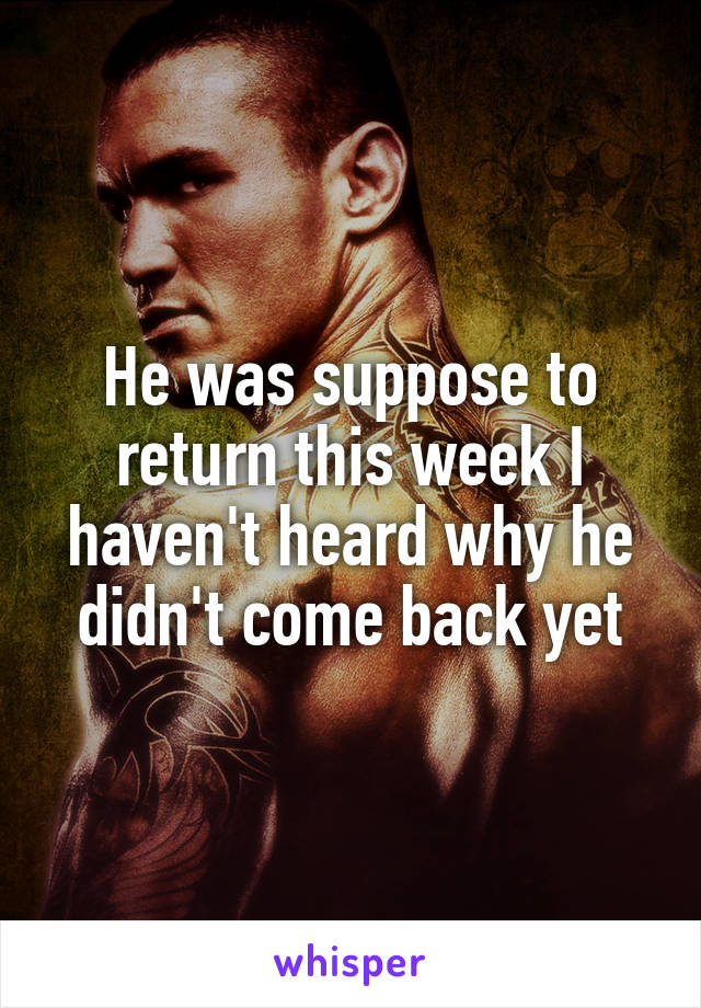 He was suppose to return this week I haven't heard why he didn't come back yet
