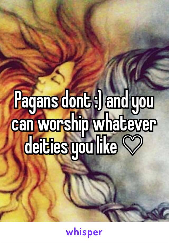 Pagans dont :) and you can worship whatever deities you like ♡
