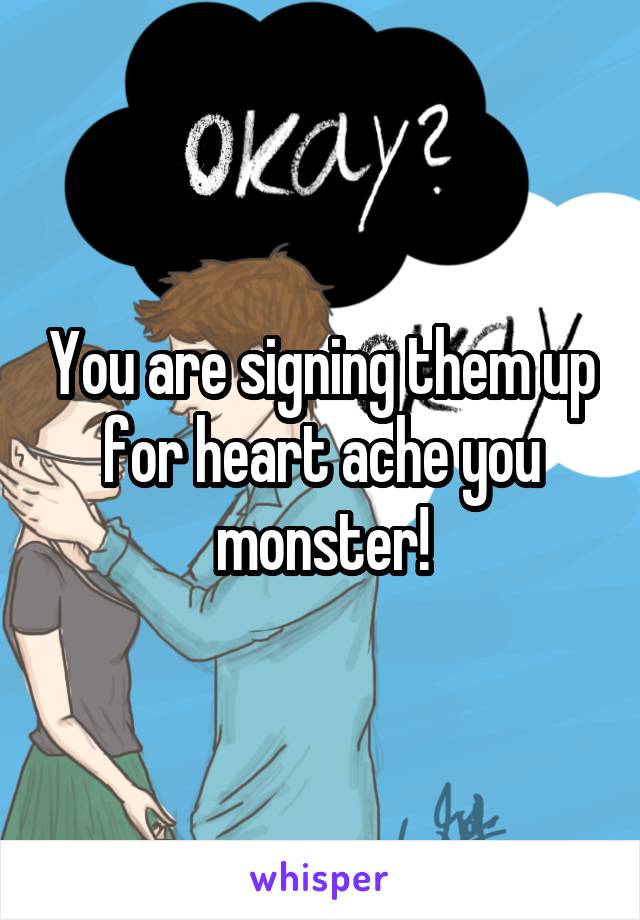 You are signing them up for heart ache you monster!