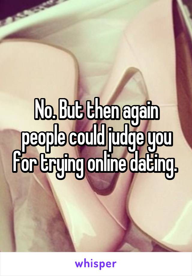 No. But then again people could judge you for trying online dating. 