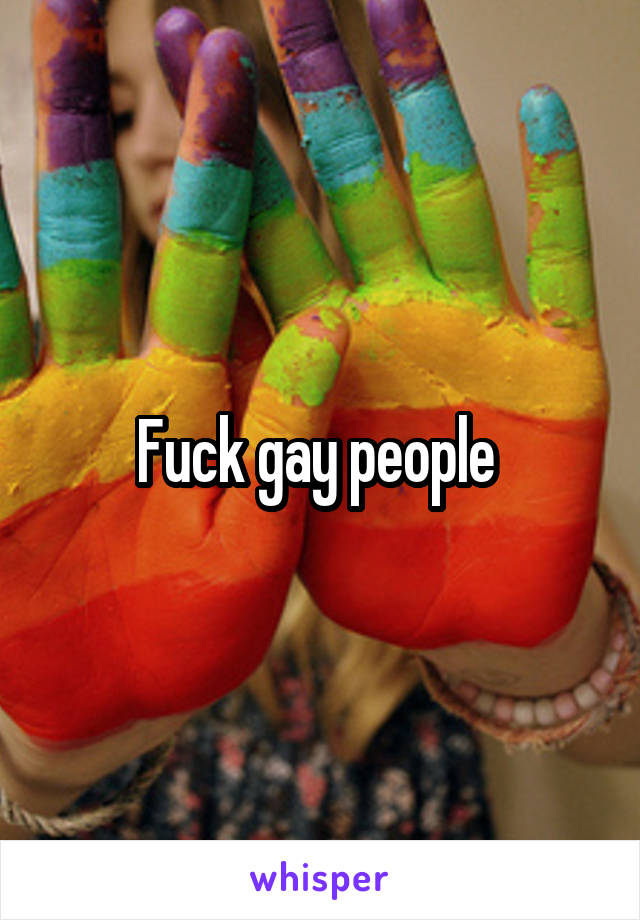 Fuck gay people 
