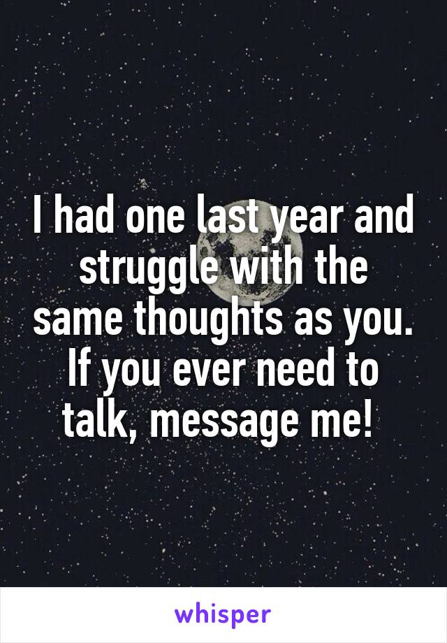I had one last year and struggle with the same thoughts as you. If you ever need to talk, message me! 