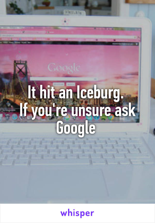 It hit an Iceburg. 
If you're unsure ask Google 