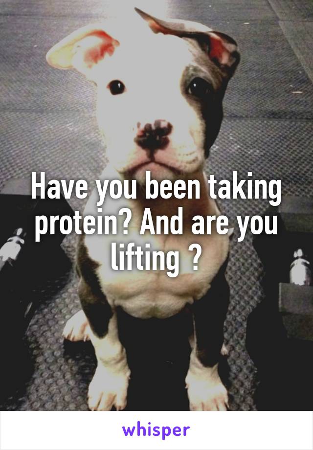 Have you been taking protein? And are you lifting ?