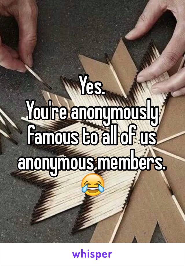 Yes. 
You're anonymously famous to all of us anonymous members. 😂