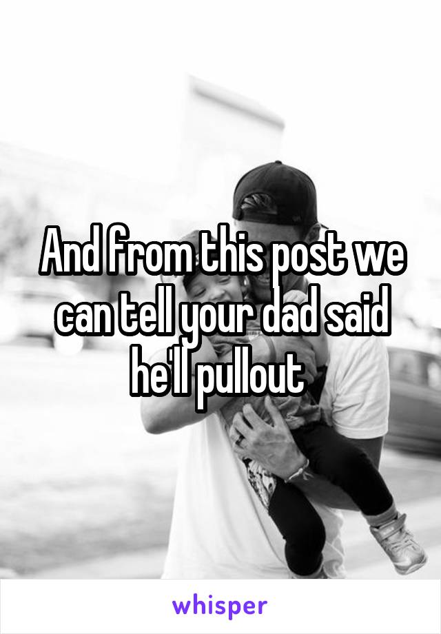 And from this post we can tell your dad said he'll pullout 
