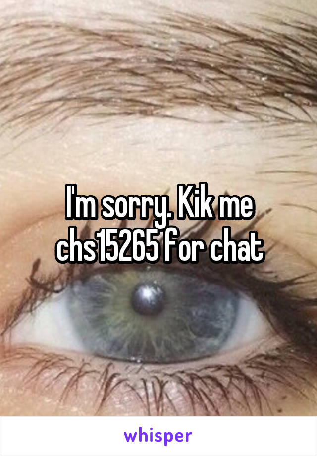 I'm sorry. Kik me chs15265 for chat