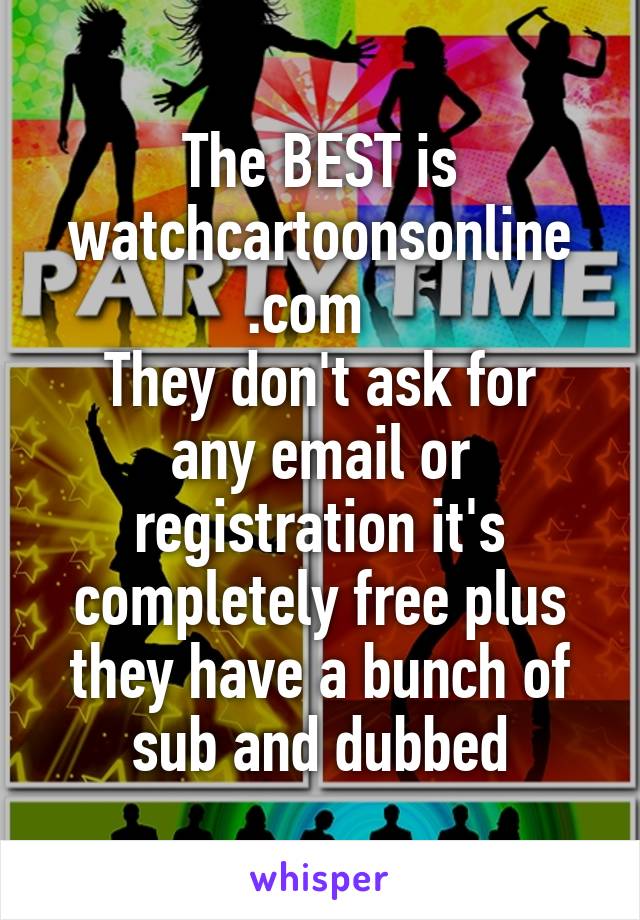 The BEST is watchcartoonsonline
.com  
They don't ask for any email or registration it's completely free plus they have a bunch of sub and dubbed