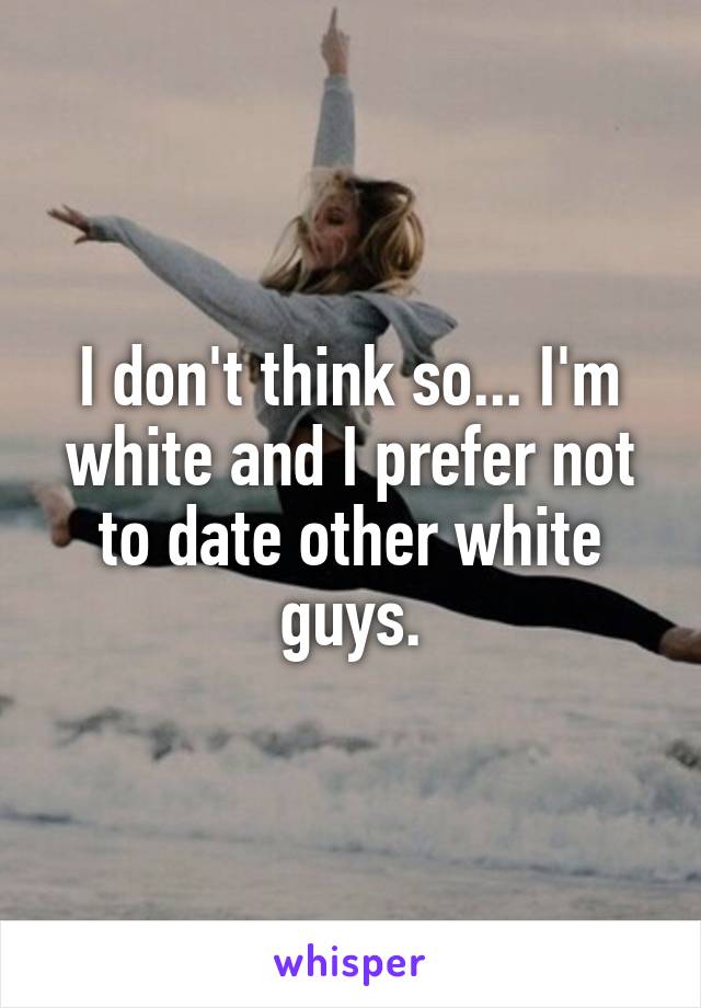 I don't think so... I'm white and I prefer not to date other white guys.