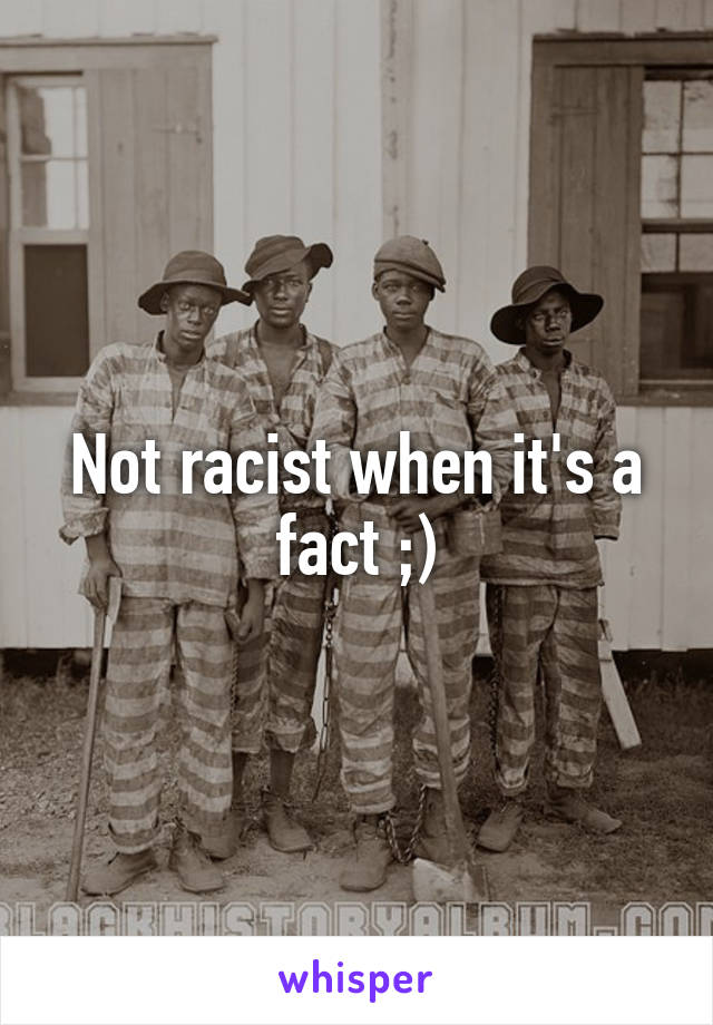Not racist when it's a fact ;)