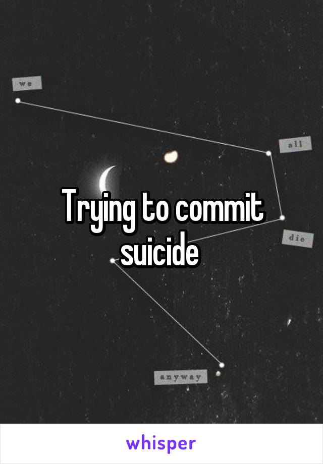 Trying to commit suicide 