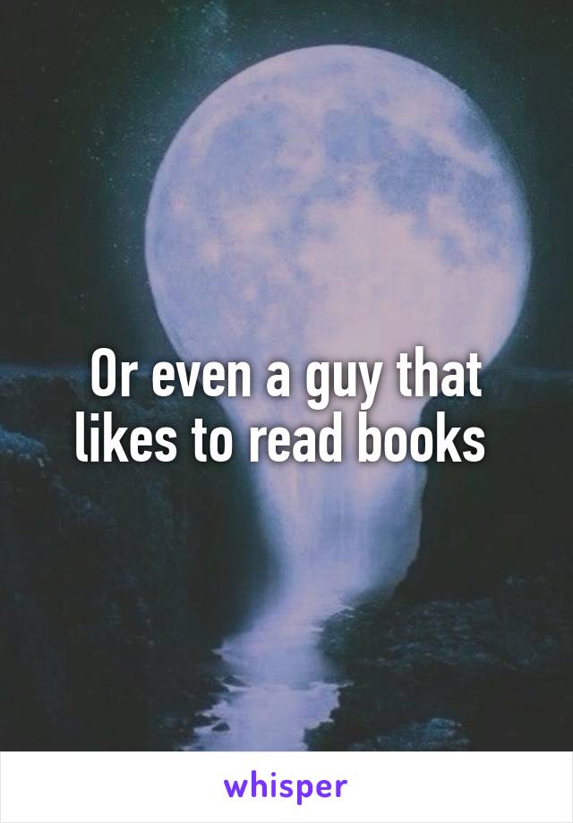 Or even a guy that likes to read books 