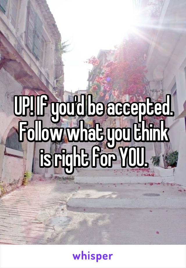 UP! If you'd be accepted. Follow what you think is right for YOU.