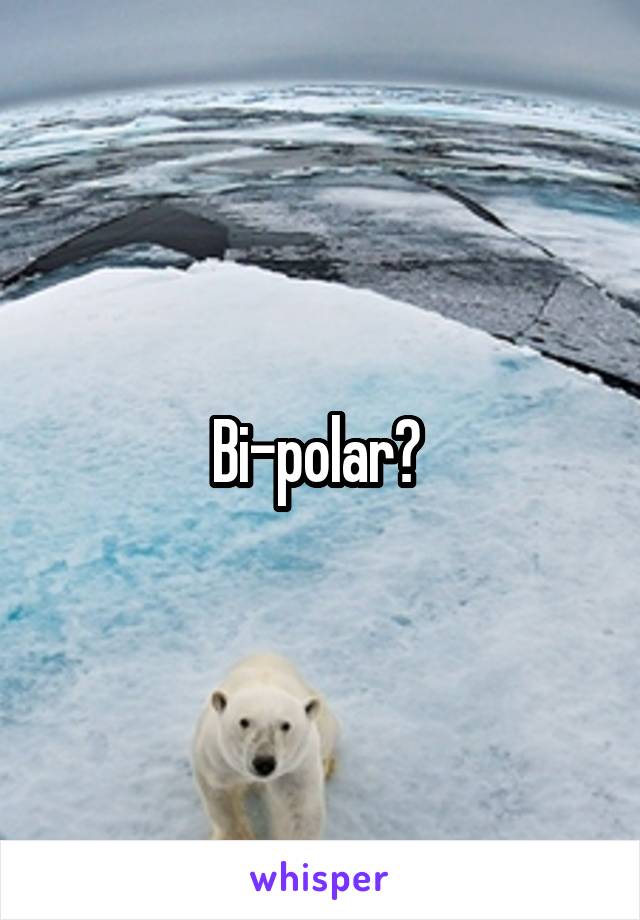Bi-polar? 