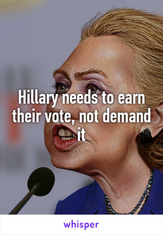 Hillary needs to earn their vote, not demand it