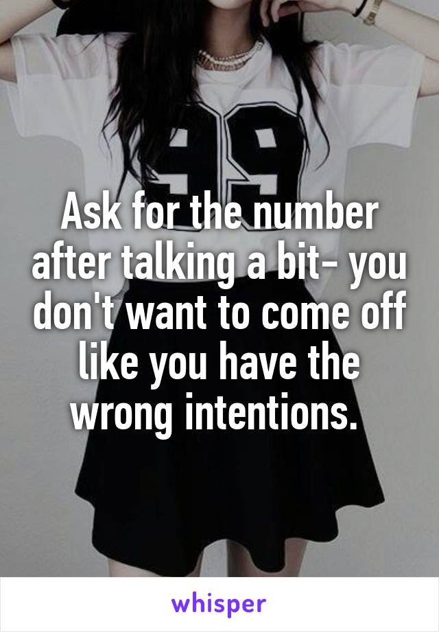 Ask for the number after talking a bit- you don't want to come off like you have the wrong intentions. 