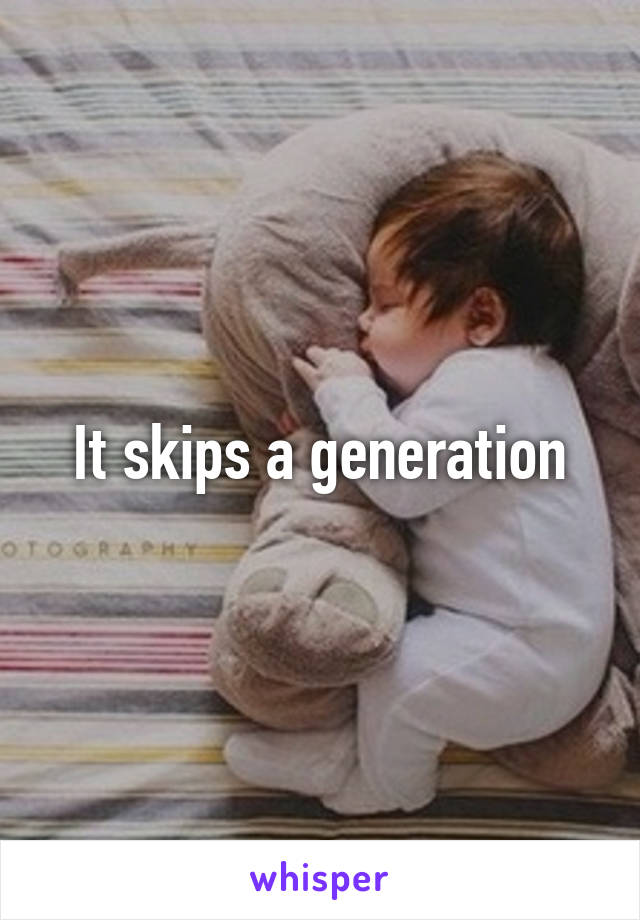 It skips a generation
