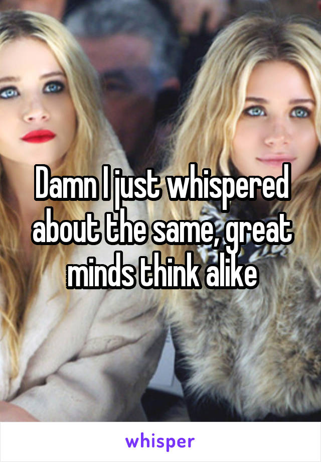 Damn I just whispered about the same, great minds think alike