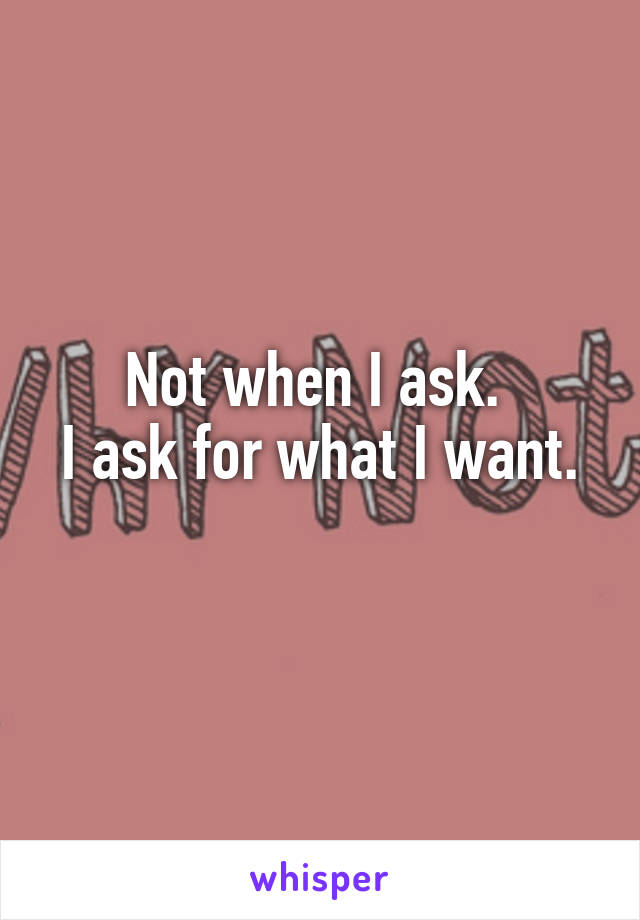 Not when I ask. 
I ask for what I want. 