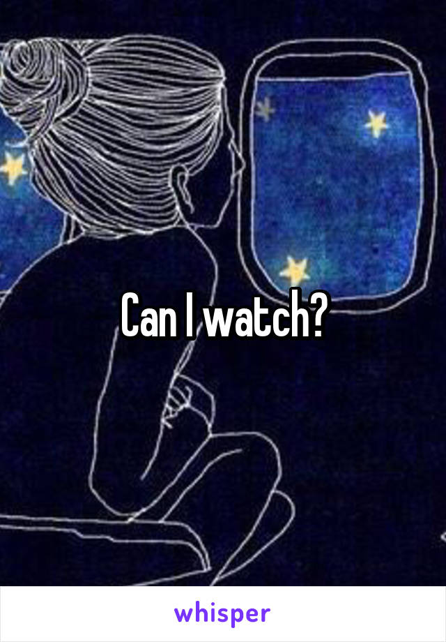 Can I watch?