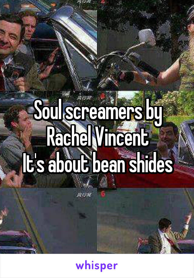 Soul screamers by Rachel Vincent
It's about bean shides