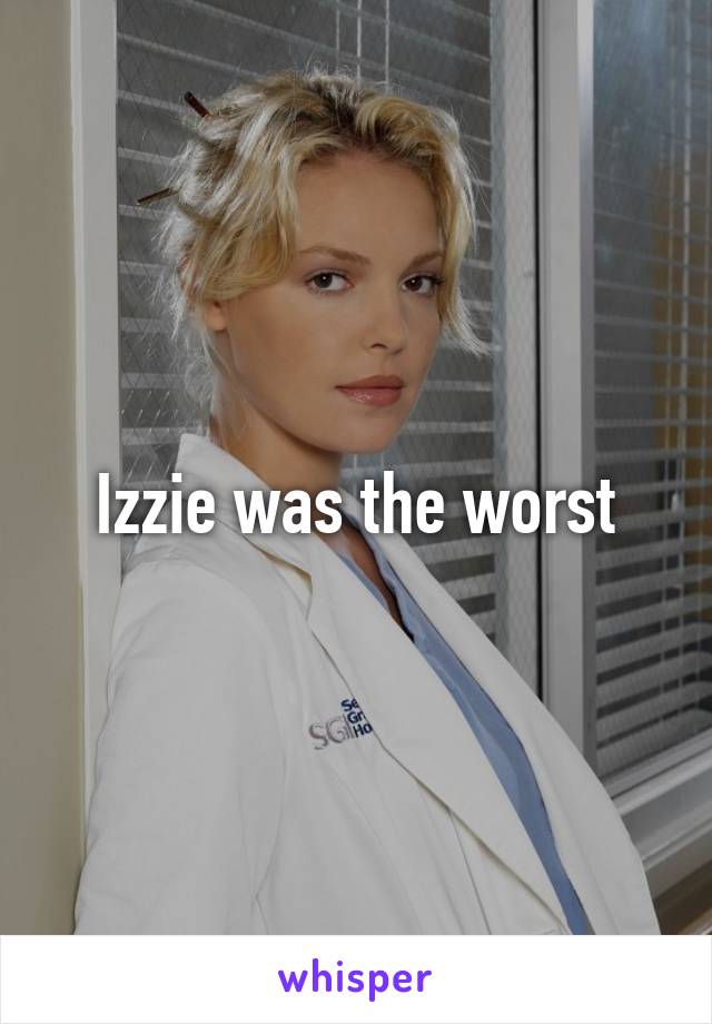 Izzie was the worst