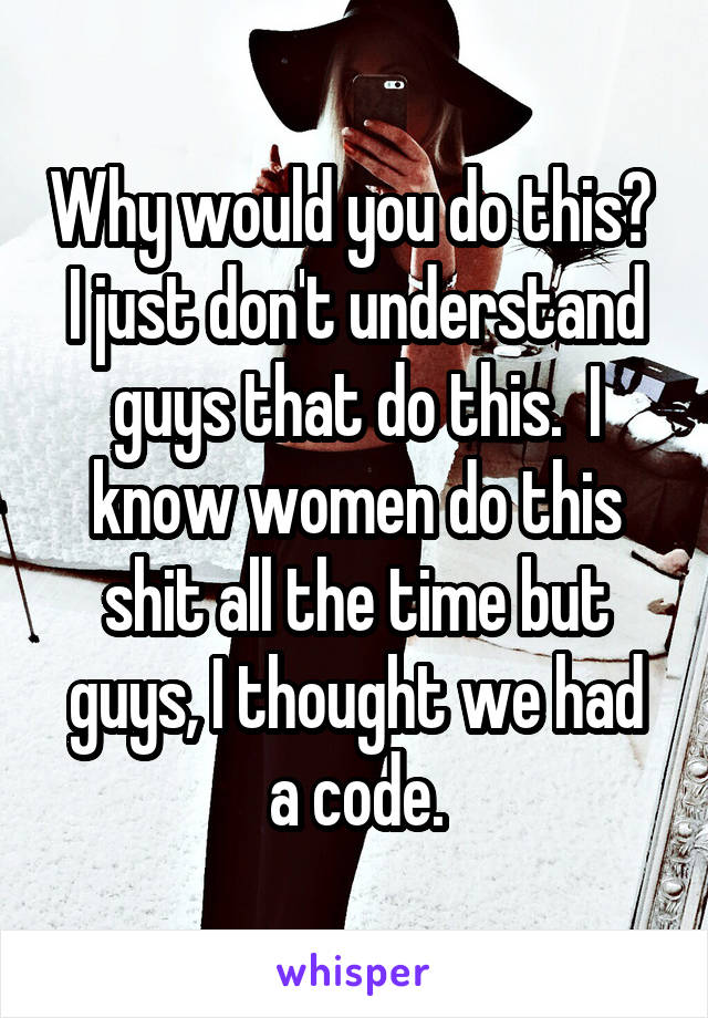 Why would you do this?  I just don't understand guys that do this.  I know women do this shit all the time but guys, I thought we had a code.