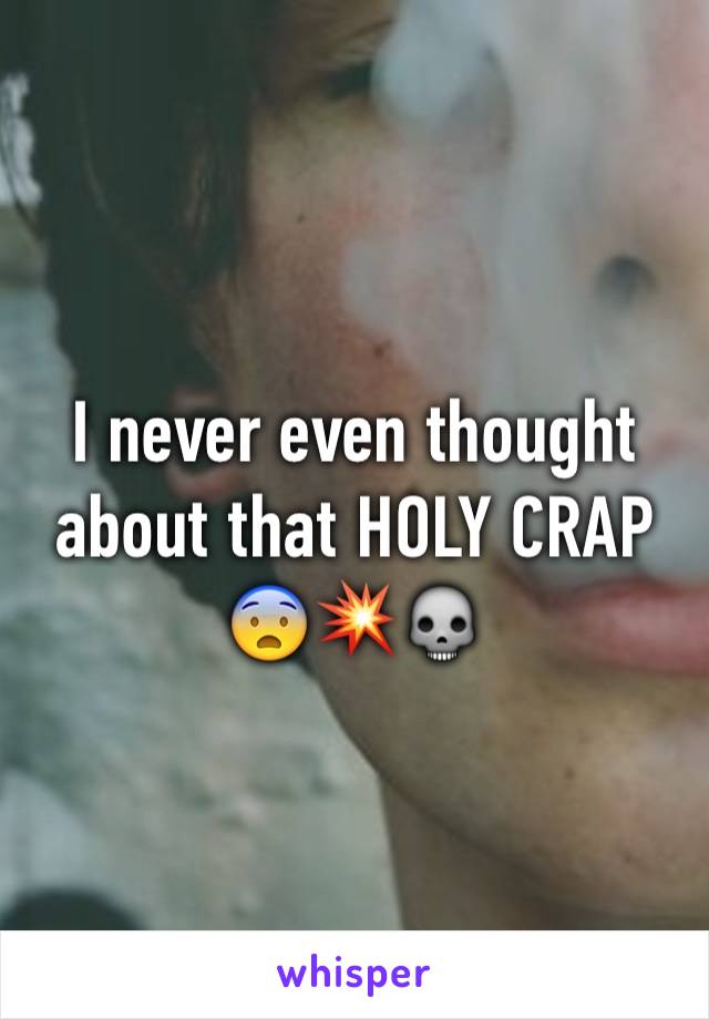I never even thought about that HOLY CRAP 😨💥💀