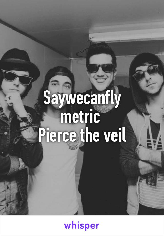 Saywecanfly
metric 
Pierce the veil