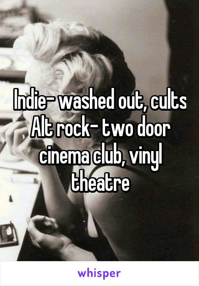Indie- washed out, cults
Alt rock- two door cinema club, vinyl theatre