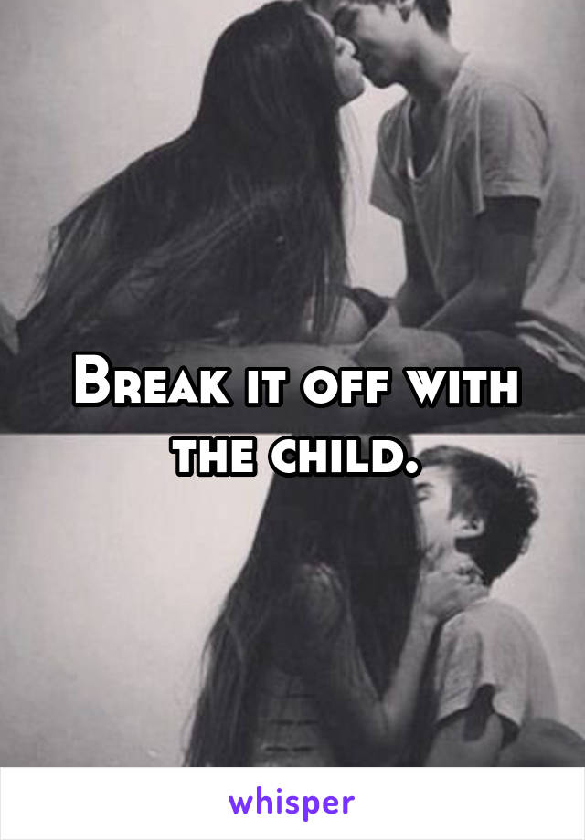 Break it off with the child.