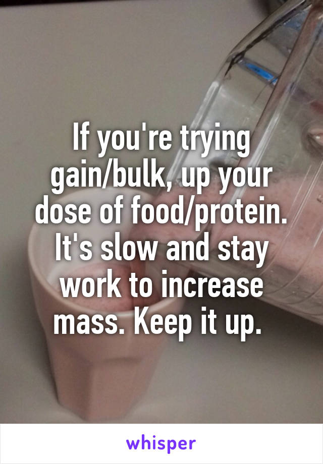 If you're trying gain/bulk, up your dose of food/protein. It's slow and stay work to increase mass. Keep it up. 