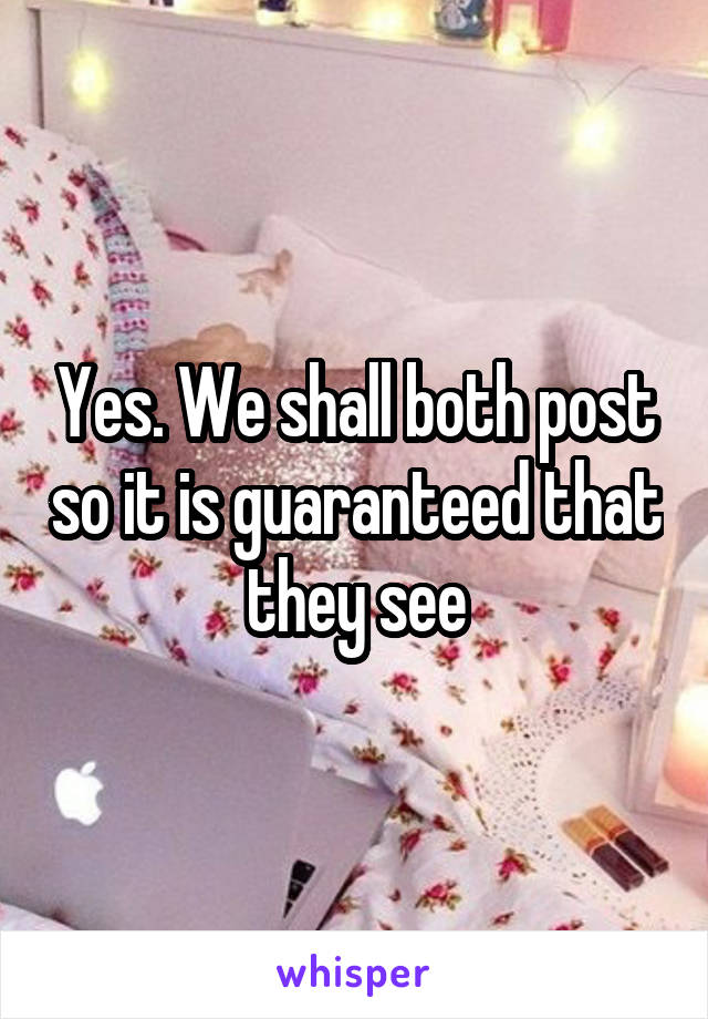 Yes. We shall both post so it is guaranteed that they see