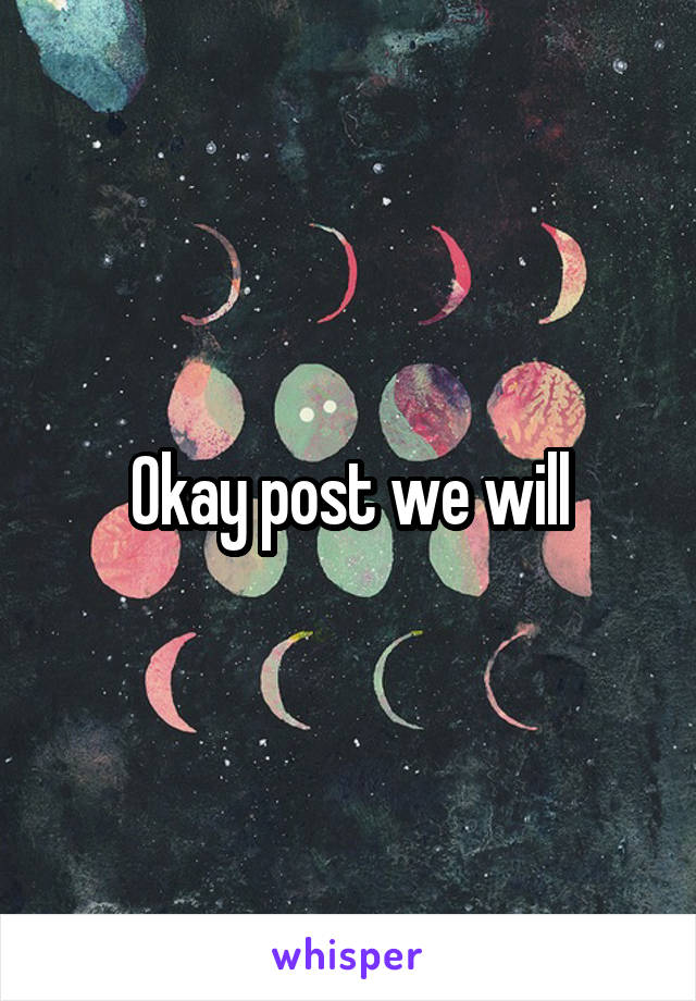 Okay post we will