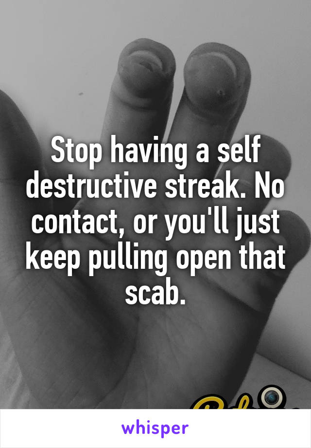 Stop having a self destructive streak. No contact, or you'll just keep pulling open that scab.