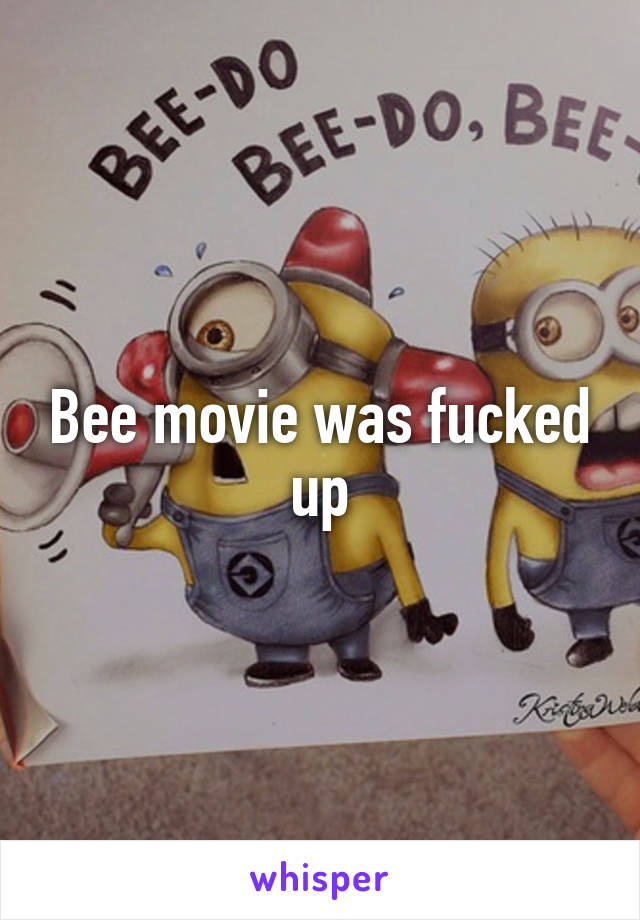 Bee movie was fucked up