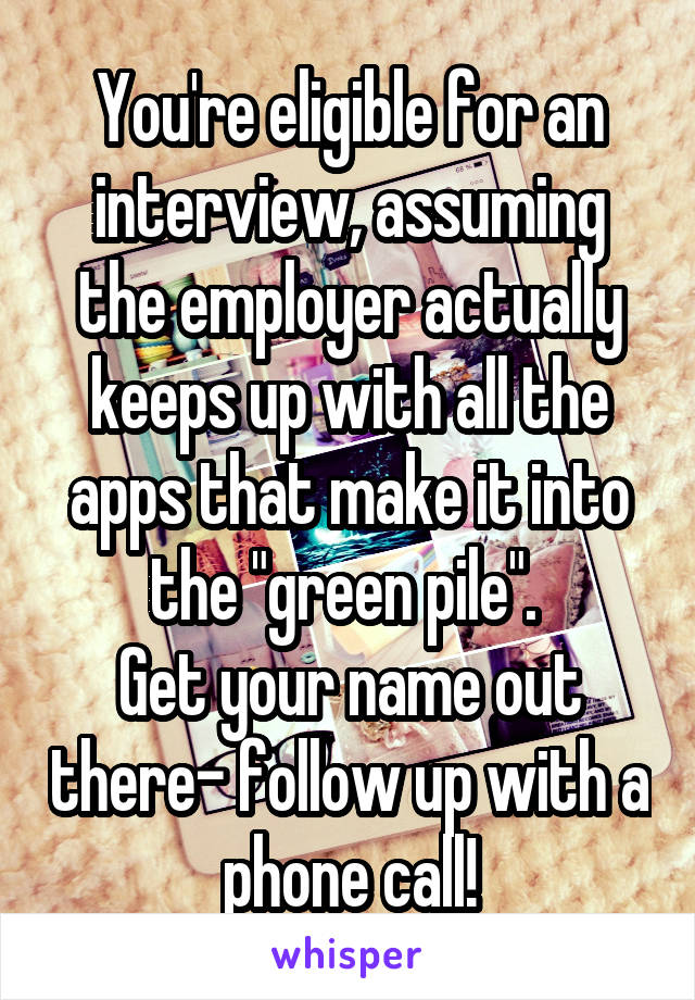 You're eligible for an interview, assuming the employer actually keeps up with all the apps that make it into the "green pile". 
Get your name out there- follow up with a phone call!
