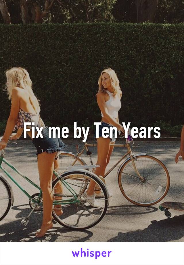 Fix me by Ten Years