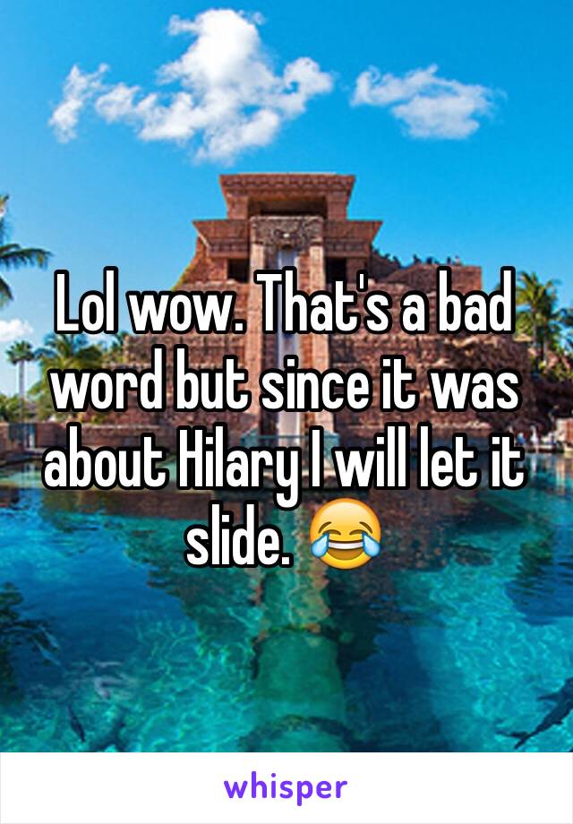 Lol wow. That's a bad word but since it was about Hilary I will let it slide. 😂