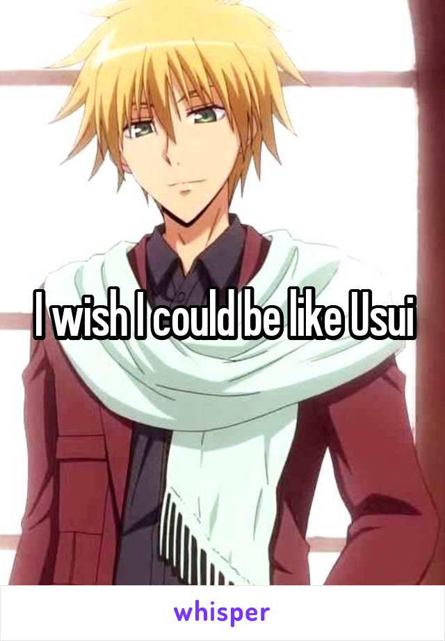 I wish I could be like Usui