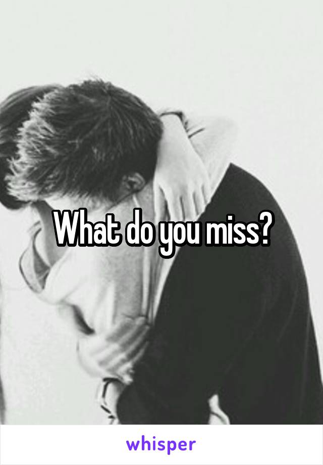 What do you miss?